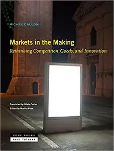 Markets in the Making : Rethinking Competition, Goods, and Innovation