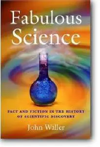 John Waller, «Fabulous Science: Fact and Fiction in the History of Scientific Discovery»