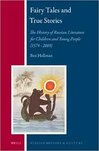 Fairy Tales and True Stories: The History of Russian Literature for Children and Young People (1574 - 2010)