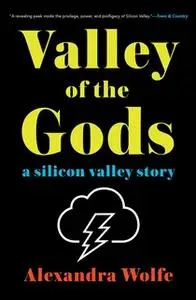 «Valley of the Gods: A Silicon Valley Story» by Alexandra Wolfe