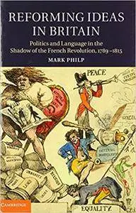 Reforming Ideas in Britain: Politics and Language in the Shadow of the French Revolution, 1789-1815