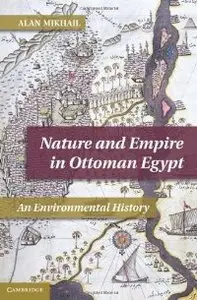 Nature and Empire in Ottoman Egypt: An Environmental History (Studies in Environment and History) (repost)