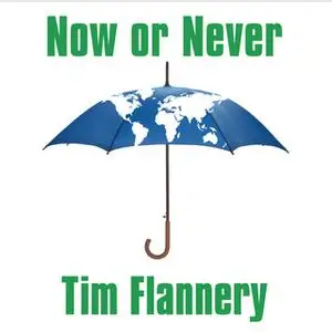 «Now or Never: Why We Must Act Now to End Climate Change and Create a Sustainable Future» by Tim Flannery