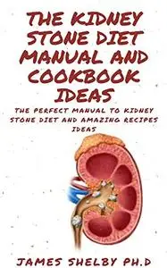 THE KIDNEY STONE DIET MANUAL AND COOKBOOK IDEAS: The Perfect Manual To Kidney Stone Diet