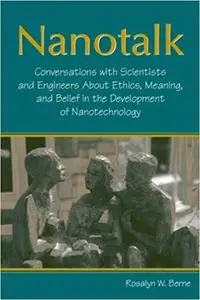 Nanotalk: Conversations With Scientists and Engineers About Ethics, Meaning, and Belief in the Development of Nanotechnology