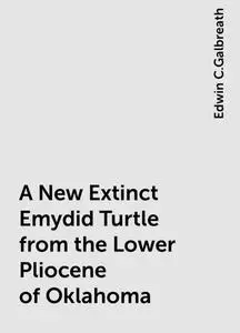 «A New Extinct Emydid Turtle from the Lower Pliocene of Oklahoma» by Edwin C.Galbreath