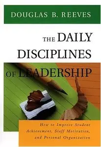 The Daily Disciplines of Leadership: How to Improve Student Achievement, Staff Motivation by Douglas B. Reeves (Repost)
