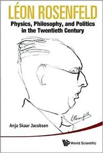 Leon Rosenfeld: Physics, Philosophy, and Politics in the Twentieth Century