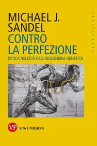 Michael J. Sandel - Contro la perfezione. L'etica nell'età dell'ingegneria genetica