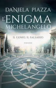 Daniela Piazza - L'enigma Michelangelo. Il genio, il falsario