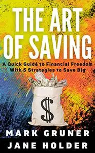 The Art of Saving: A Quick Guide to Financial Freedom with 5 Strategies to Save Big
