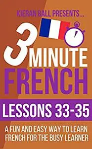 3 Minute French: Lessons 33-35: A fun and easy way to learn French for the busy learner