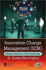 Innovative Change Management (ICM): Preparing Your Organization for the New Innovative Culture