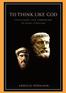 To Think Like God: Pythagoras and Parmenides, The Origins of Philosophy (Repost)