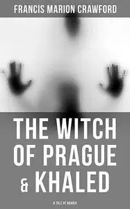 «The Witch of Prague & Khaled: A Tale of Arabia» by Francis Marion Crawford