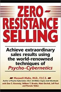 Zero Resistance Selling: Achieve Extraordinary Sales Results Using the World-Renowned Techniques of Psycho-Cybernetics