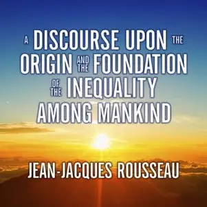 A Discourse Upon the Origin and the Foundation of the Inequality Among Mankind [Audiobook]