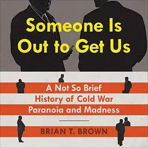 Someone Is Out to Get Us: A Not So Brief History of Cold War Paranoia and Madness [Audiobook]