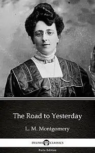 «The Road to Yesterday by L. M. Montgomery (Illustrated)» by None