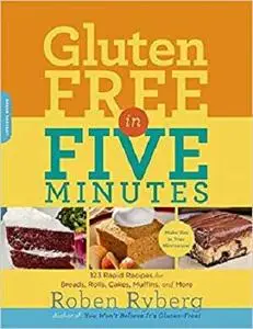 Gluten-Free in Five Minutes: 123 Rapid Recipes for Breads, Rolls, Cakes, Muffins, and More