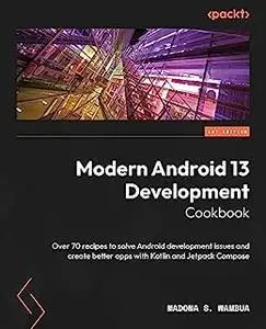 Modern Android 13 Development Cookbook: Over 70 recipes to solve Android development issues and create better apps (repost)