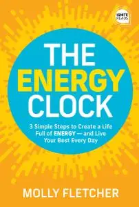 The Energy Clock: 3 Simple Steps to Create a Life Full of ENERGY: and Live Your Best Every Day (Ignite Reads)