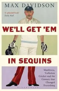 We'll Get 'Em in Sequins: Manliness, Yorkshire Cricket, and the Century that Changed Everything