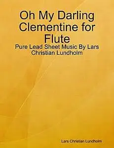 «Oh My Darling Clementine for Flute, Pure Lead Sheet Music by Lars Christian Lundholm» by Lars Christian Lundholm