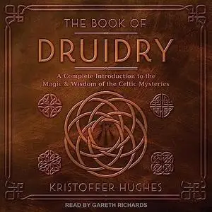 The Book of Druidry: A Complete Introduction to the Magic & Wisdom of the Celtic Mysteries [Audiobook]