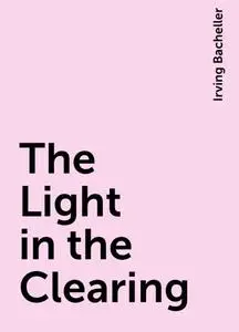 «The Light in the Clearing» by Irving Bacheller