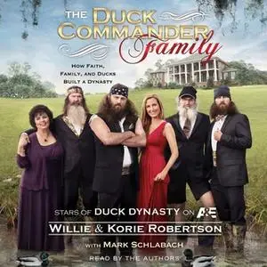 «The Duck Commander Family: How Faith, Family, and Ducks Built a Dynasty» by Willie Robertson,Korie Robertson