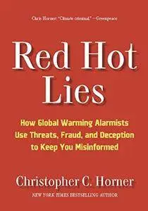 Red Hot Lies: How Global Warming Alarmists Use Threats, Fraud, and Deception to Keep You Misinformed