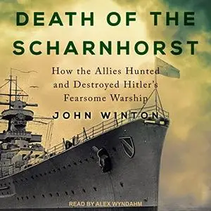 Death of the Scharnhorst: How the Allies Hunted and Destroyed Hitler's Fearsome Warship Battles of World War Two [Audiobook]