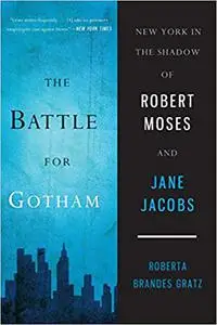 The Battle for Gotham: New York in the Shadow of Robert Moses and Jane Jacobs