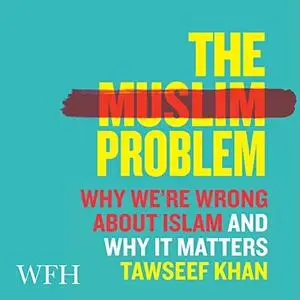 The Muslim Problem: Why We're Wrong About Islam and Why It Matters [Audiobook]