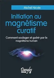 Michel Nicole, "Initiation au magnétisme curatif : Comment soulager et guérir par le magnétisme humain"