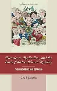 Decadence, Radicalism, and the Early Modern French Nobility: The Enlightened and Depraved