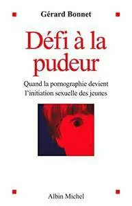 Gérard Bonnet, "Défi à la pudeur : Quand la pornographie devient l'initiation sexuelle des jeunes"