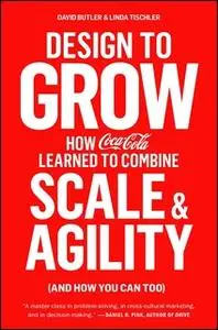 «Design to Grow: How Coca-Cola Learned to Combine Scale and Agility (and How You Can Too)» by David Butler,Linda Tischle