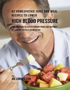 «92 Homeopathic Juice and Meal Recipes to Lower High Blood Pressure: The Solution to Hypertension Problems Without Recur