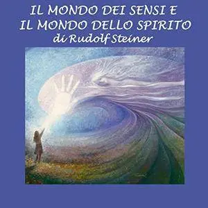 Rudolf Steiner - Il mondo dei sensi e il mondo dello spirito