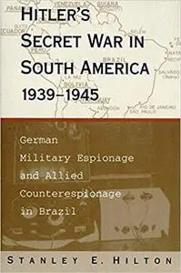 Hitler's Secret War In South America, 1939–1945: German Military Espionage and Allied Counterespionage in Brazil