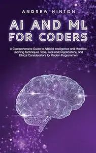 AI and ML for Coders: A Comprehensive Guide to Artificial Intelligence and Machine Learning Techniques
