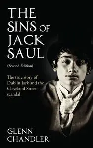 «The Sins of Jack Saul (Second Edition): The True Story of Dublin Jack and The Cleveland Street Scandal» by Glenn Chandl