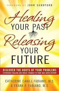 Healing Your Past, Releasing Your Future