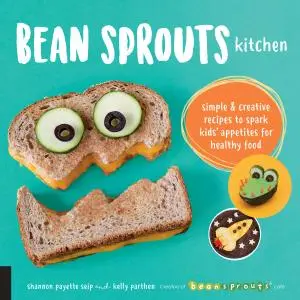 Bean Sprouts Kitchen: Simple and Creative Recipes to Spark Kids' Appetites for Healthy Food