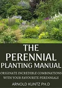 THE PERENNIAL PLANTING MANUAL: ORIGINATE INCREDIBLE COMBINATIONS WITH YOUR FAVOURITE PERENNIALS