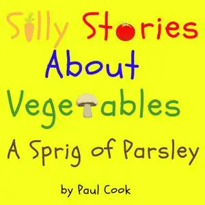 «Silly Stories About Vegetables: A Sprig Of Parsley» by Paul Cook
