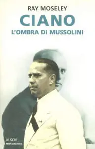 Ray Moseley - Ciano, l'ombra di Mussolini