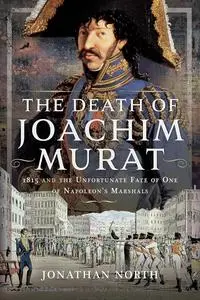 The Death of Joachim Murat: 1815 and the Unfortunate Fate of One of Napoleon's Marshals
